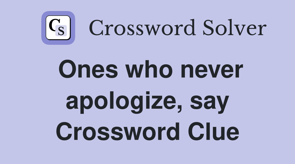 Ones who never apologize, say Crossword Clue