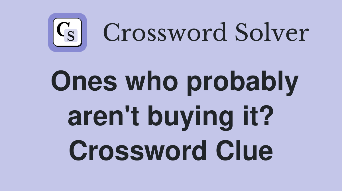 Ones who probably aren't buying it? Crossword Clue