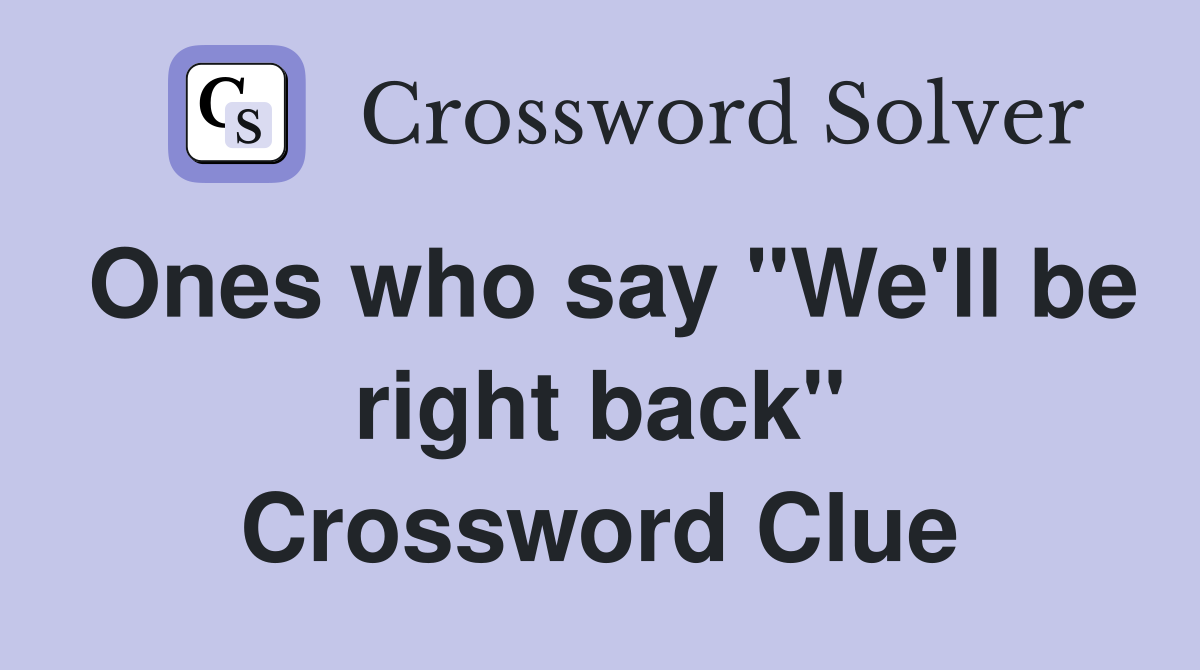 Ones who say "We'll be right back" Crossword Clue