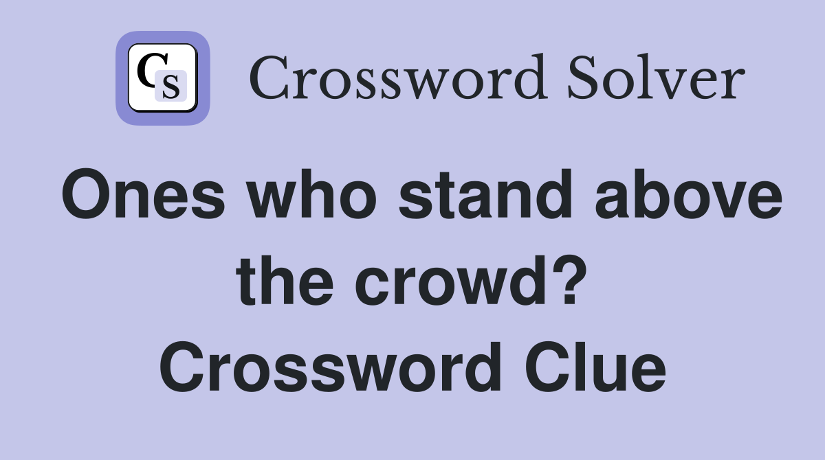 Ones who stand above the crowd? Crossword Clue
