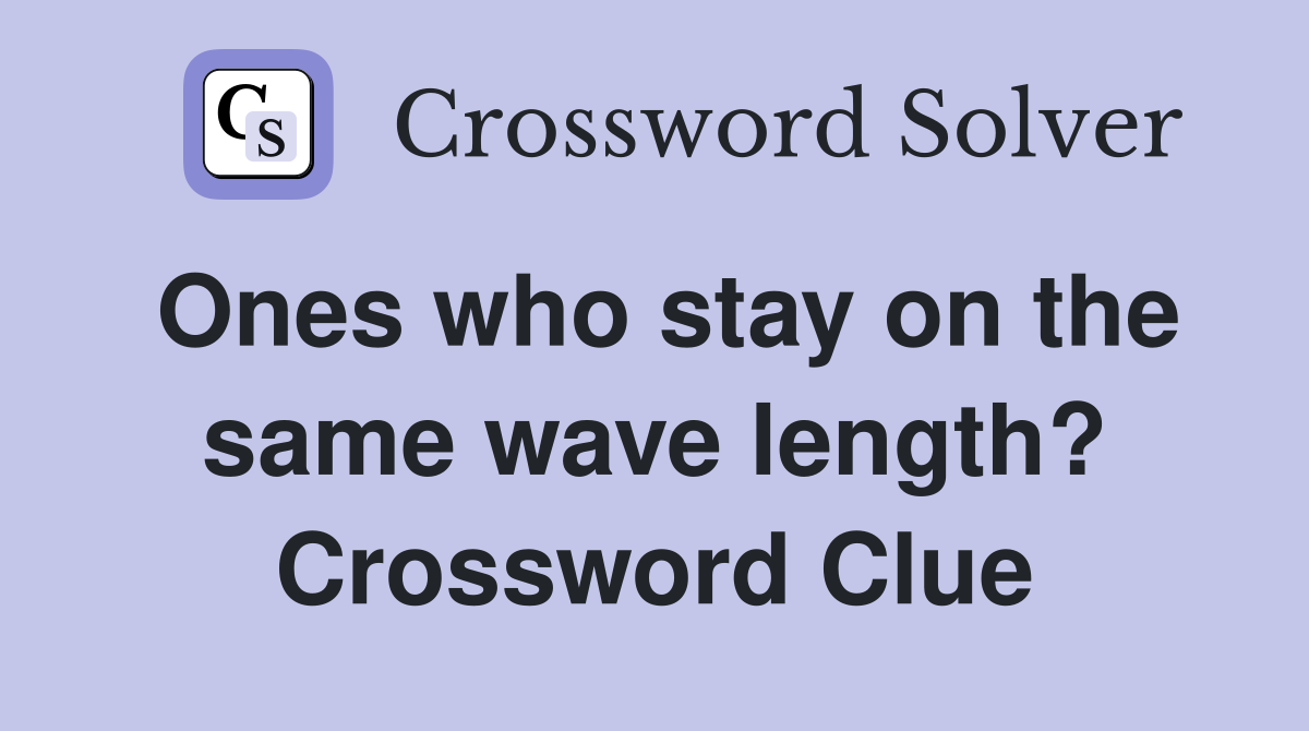 Ones who stay on the same wave length? Crossword Clue