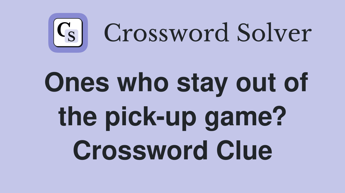 Ones who stay out of the pick-up game? Crossword Clue