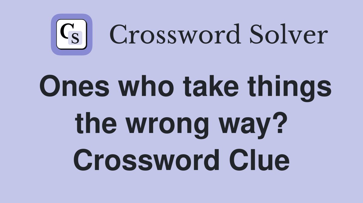 Ones who take things the wrong way? Crossword Clue