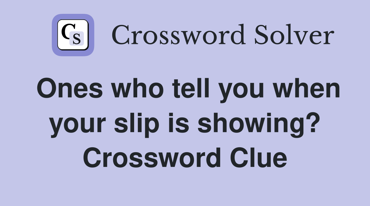 Ones who tell you when your slip is showing? Crossword Clue