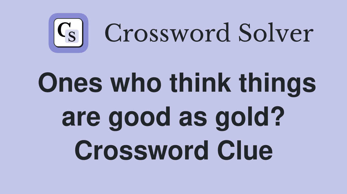 Ones who think things are good as gold? Crossword Clue
