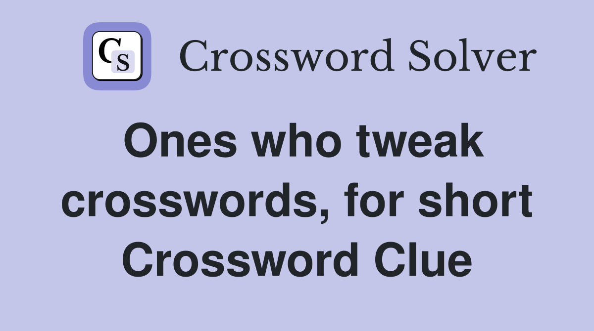 Ones who tweak crosswords, for short Crossword Clue