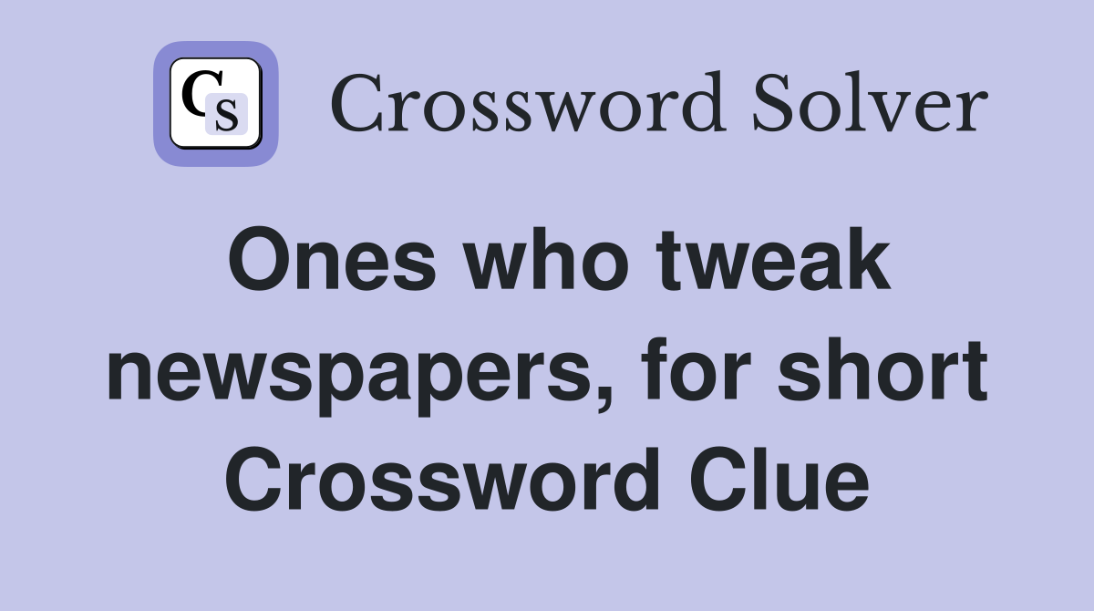 Ones who tweak newspapers, for short Crossword Clue