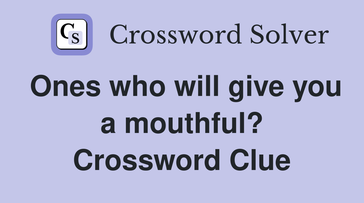 Ones who will give you a mouthful? Crossword Clue