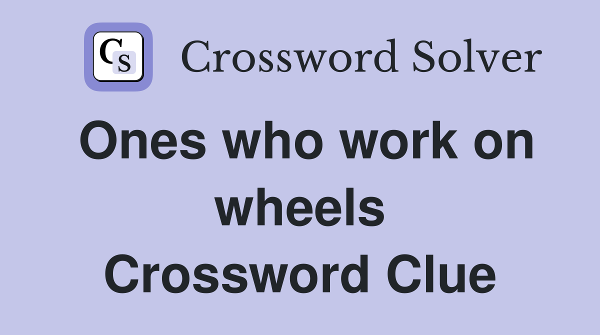 Ones who work on wheels Crossword Clue