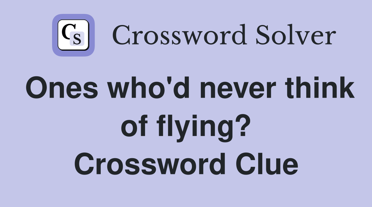 Ones who'd never think of flying? Crossword Clue