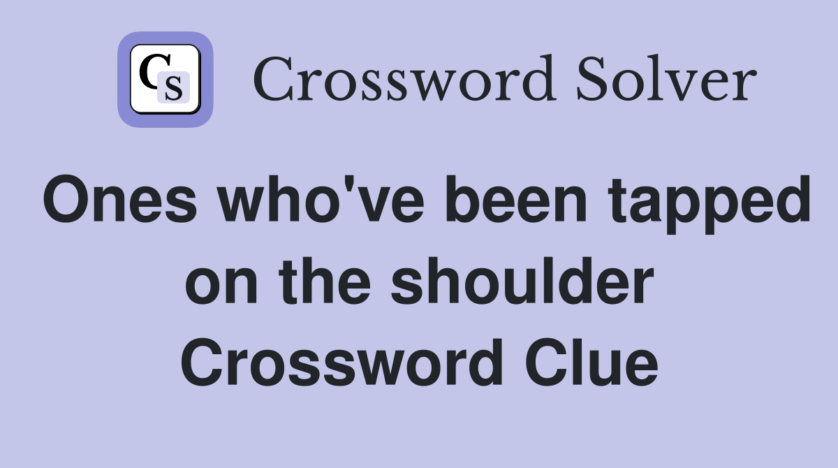 Ones who've been tapped on the shoulder Crossword Clue