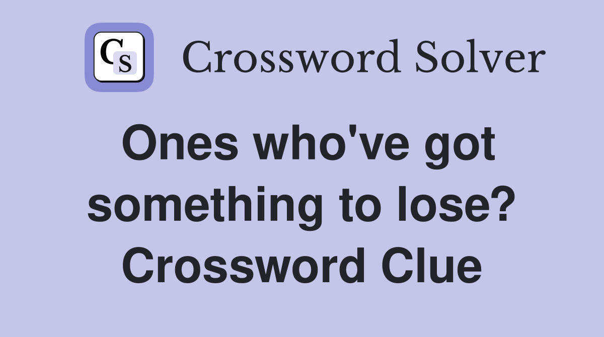 Ones who've got something to lose? Crossword Clue