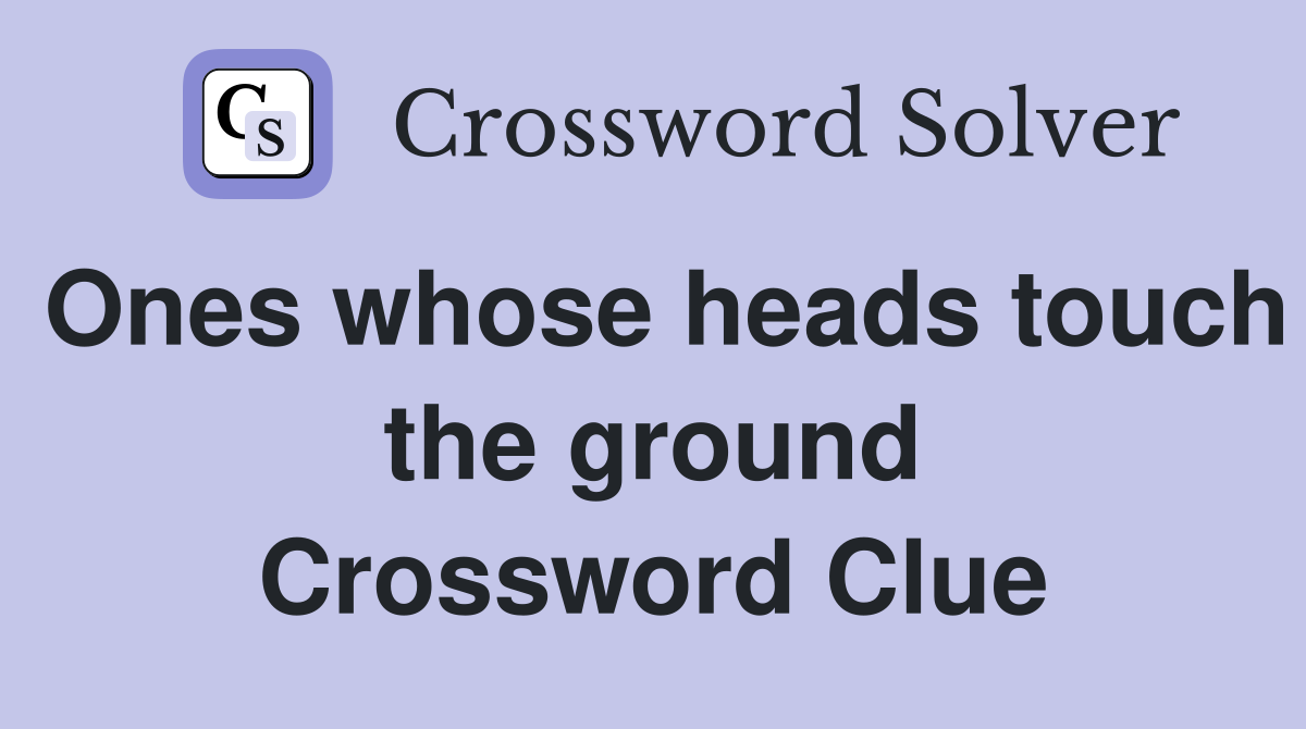 Ones whose heads touch the ground Crossword Clue