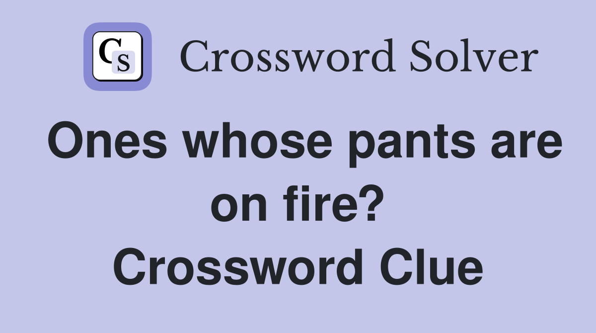 Ones whose pants are on fire? Crossword Clue