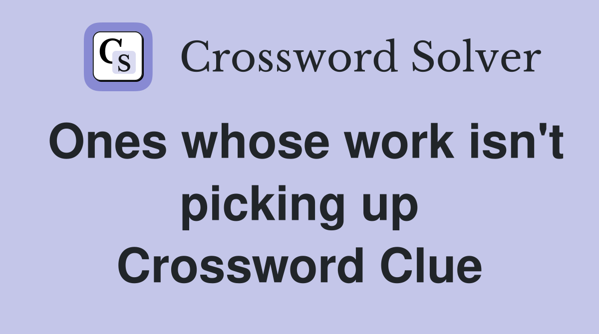 Ones whose work isn't picking up Crossword Clue