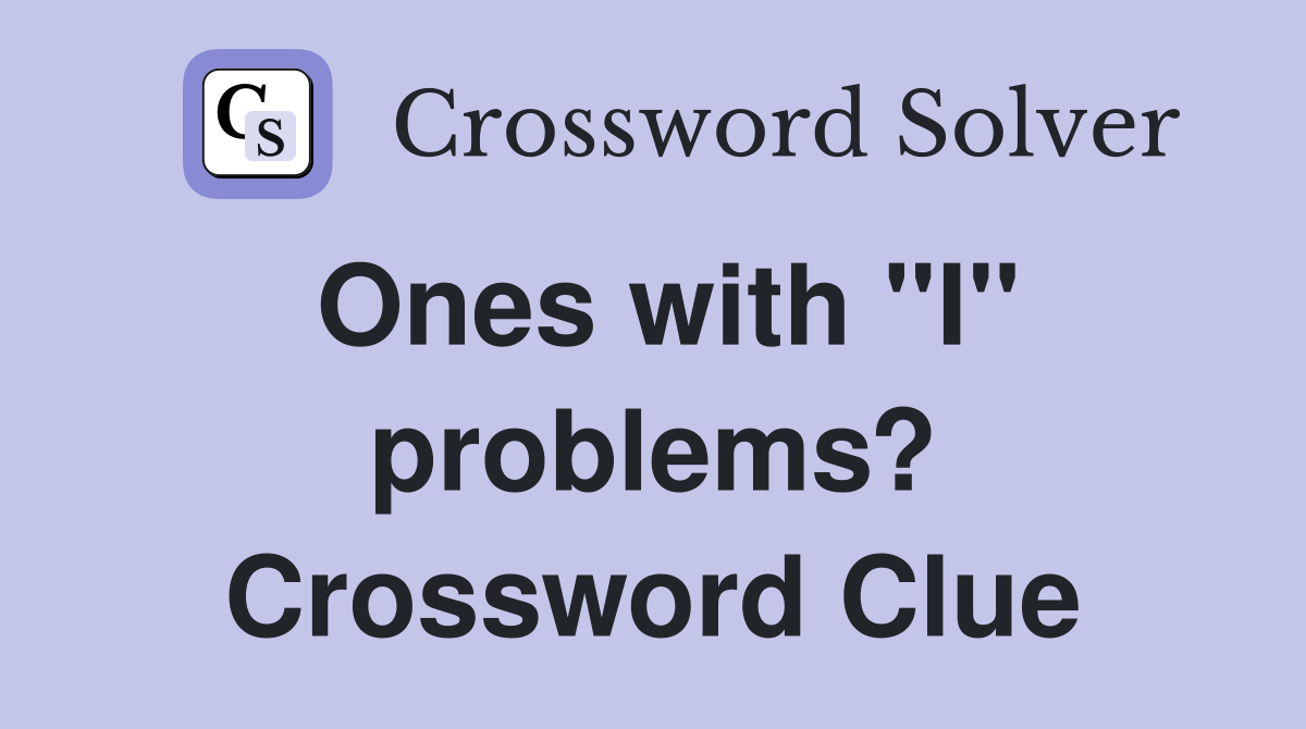 Ones with "I" problems? Crossword Clue