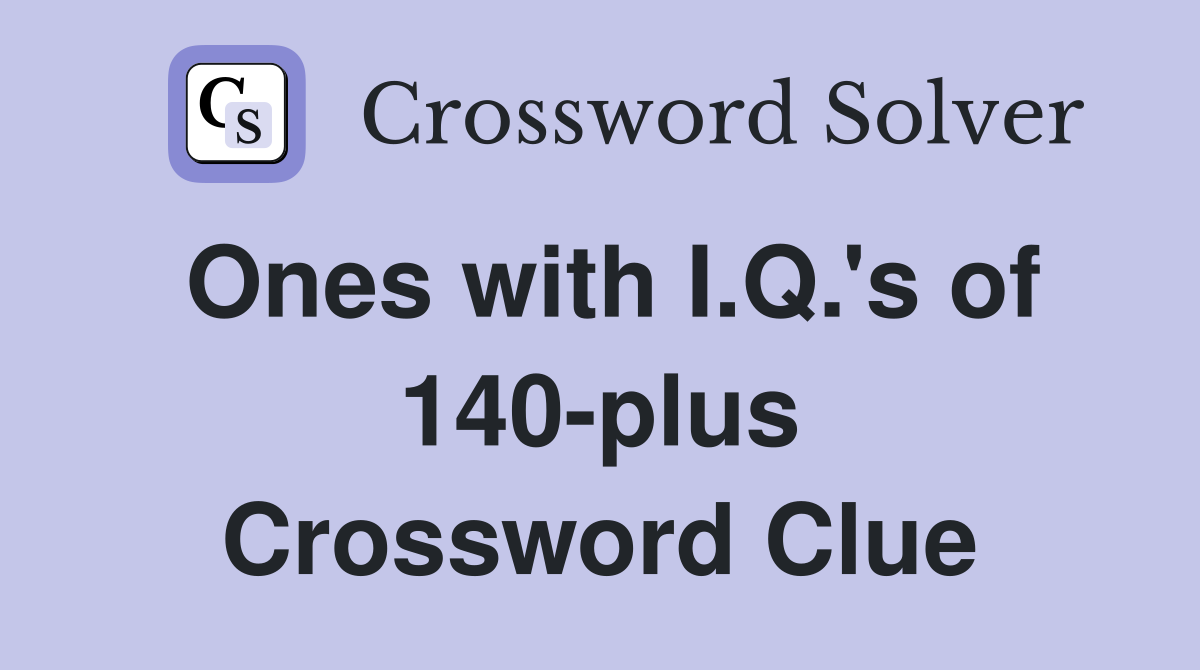 Ones with I.Q.'s of 140-plus Crossword Clue