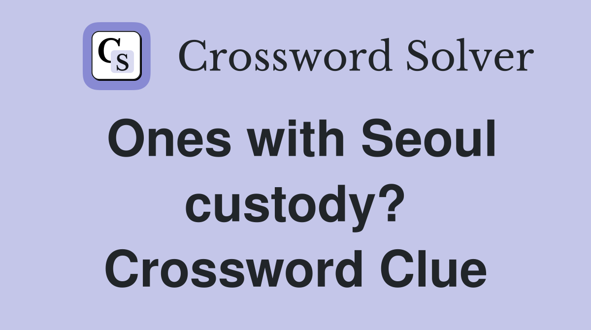 Ones with Seoul custody? Crossword Clue