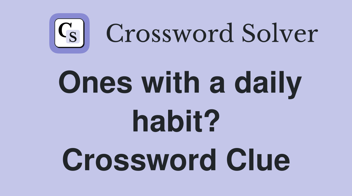 Ones with a daily habit? Crossword Clue