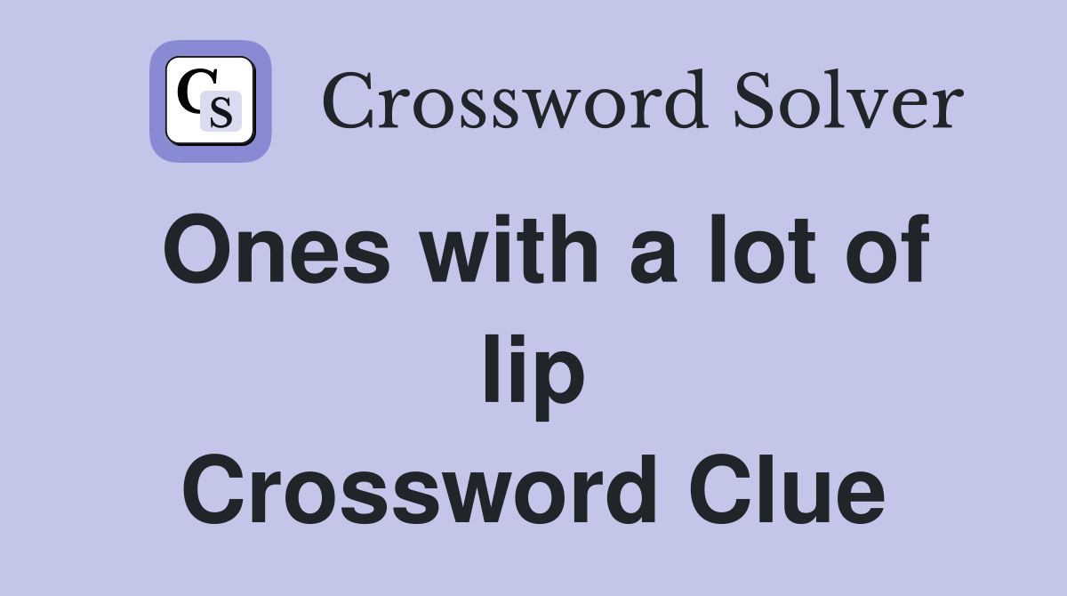 Ones with a lot of lip Crossword Clue