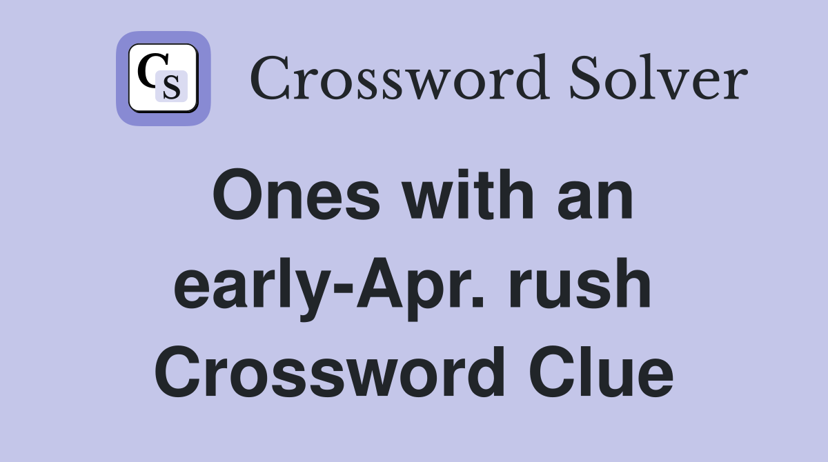 Ones with an early-Apr. rush Crossword Clue