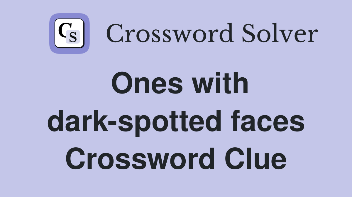 Ones with dark-spotted faces Crossword Clue