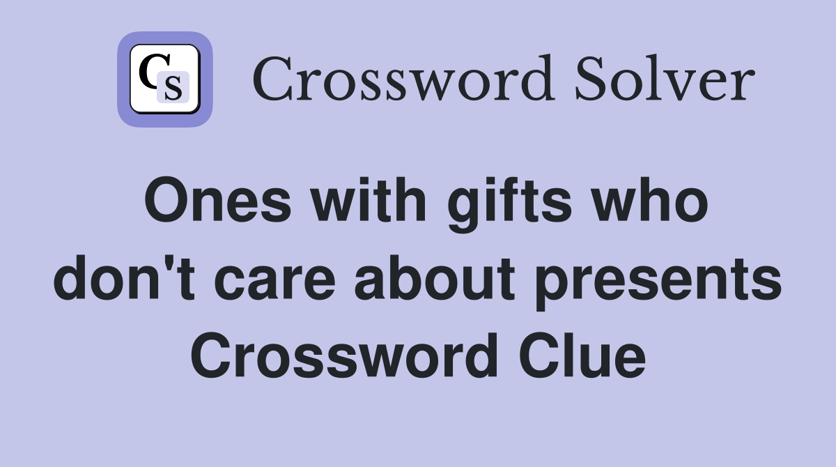 Ones with gifts who don't care about presents Crossword Clue