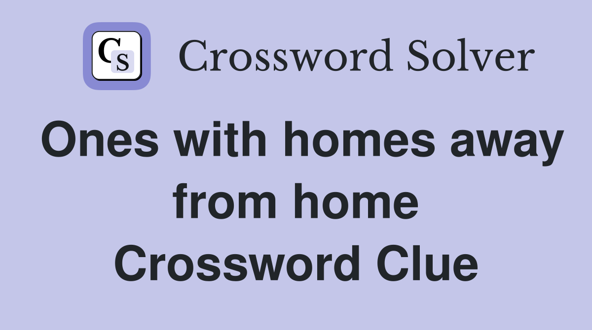 Ones with homes away from home Crossword Clue