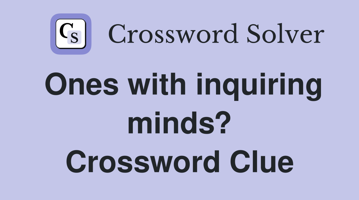 Ones with inquiring minds? Crossword Clue