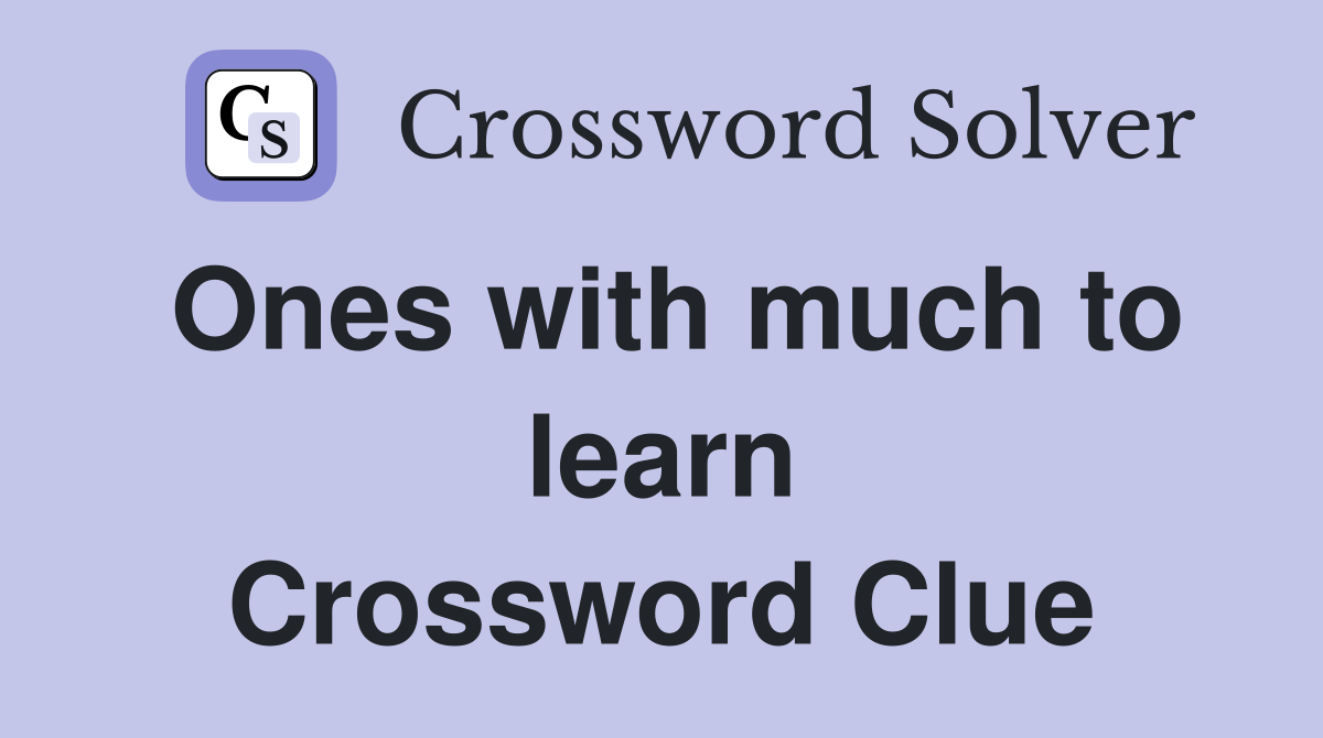 Ones with much to learn Crossword Clue