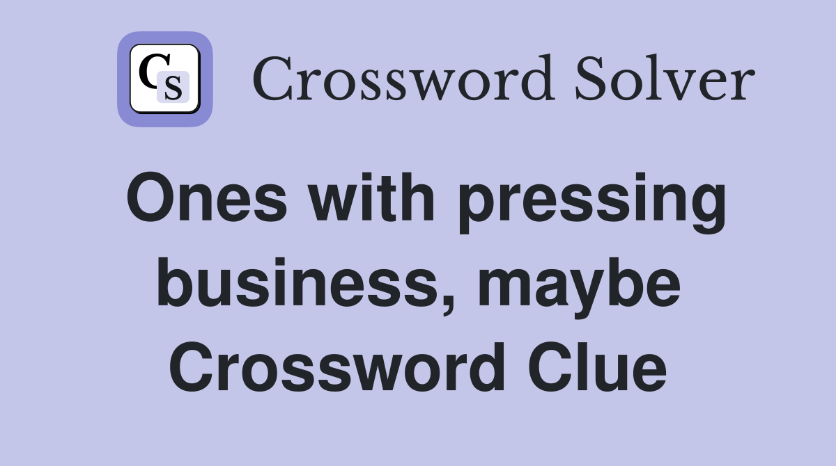 Ones with pressing business, maybe Crossword Clue