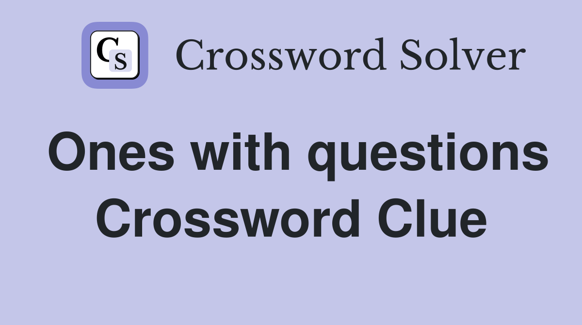 Ones with questions Crossword Clue