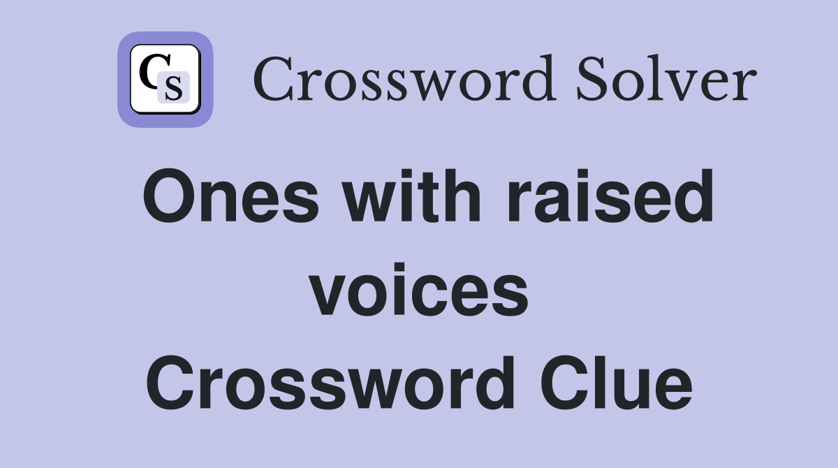 Ones with raised voices Crossword Clue