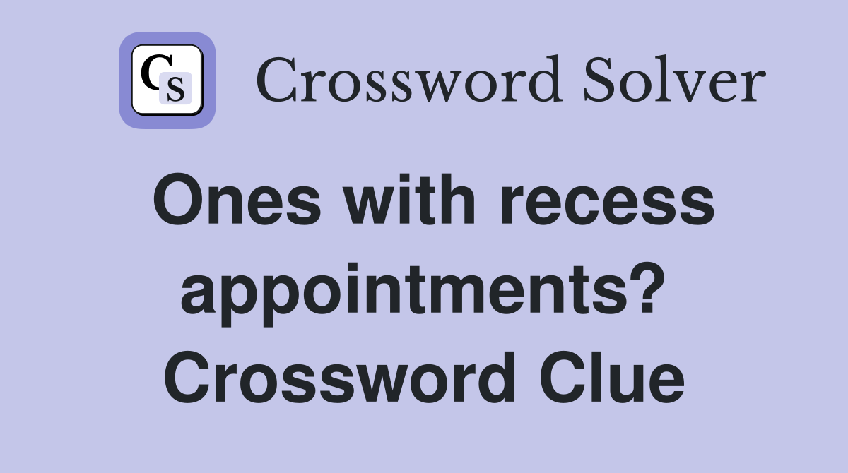 Ones with recess appointments? Crossword Clue