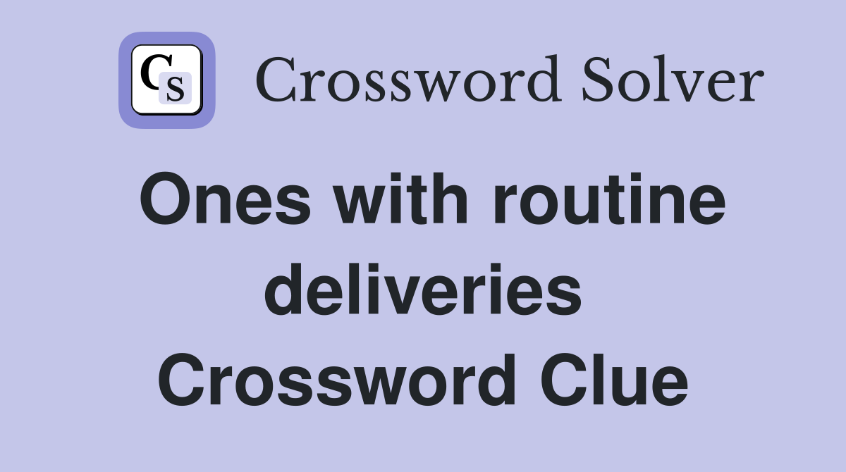 Ones with routine deliveries Crossword Clue