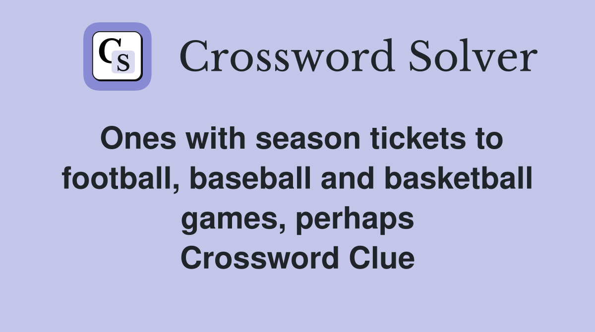 Ones with season tickets to football, baseball and basketball games, perhaps Crossword Clue