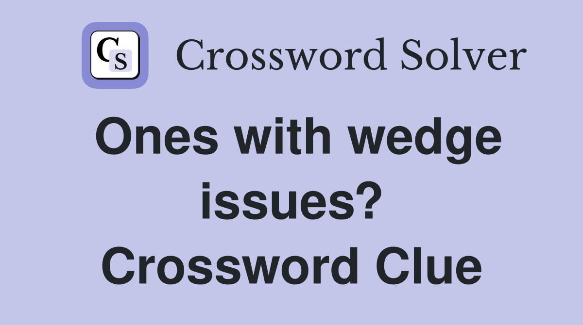 Ones with wedge issues? Crossword Clue