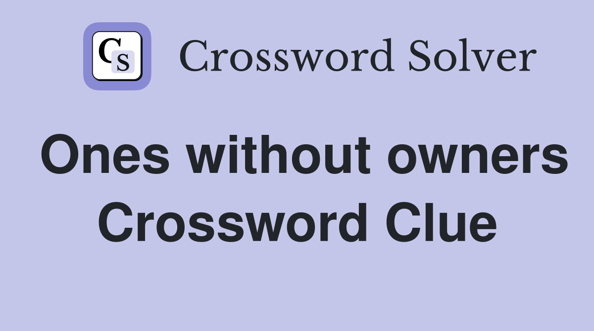 Ones without owners Crossword Clue