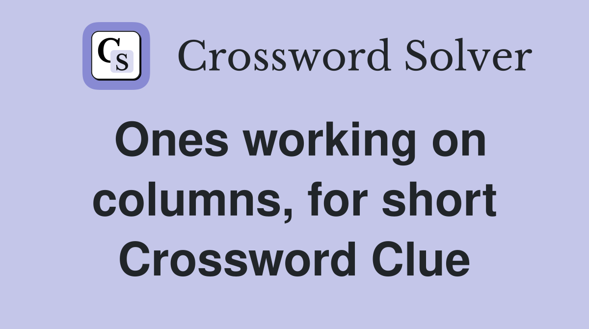 Ones working on columns, for short Crossword Clue