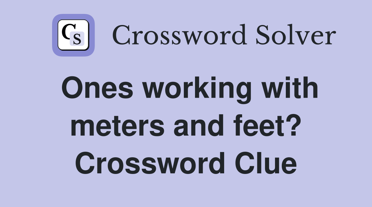 Ones working with meters and feet? Crossword Clue