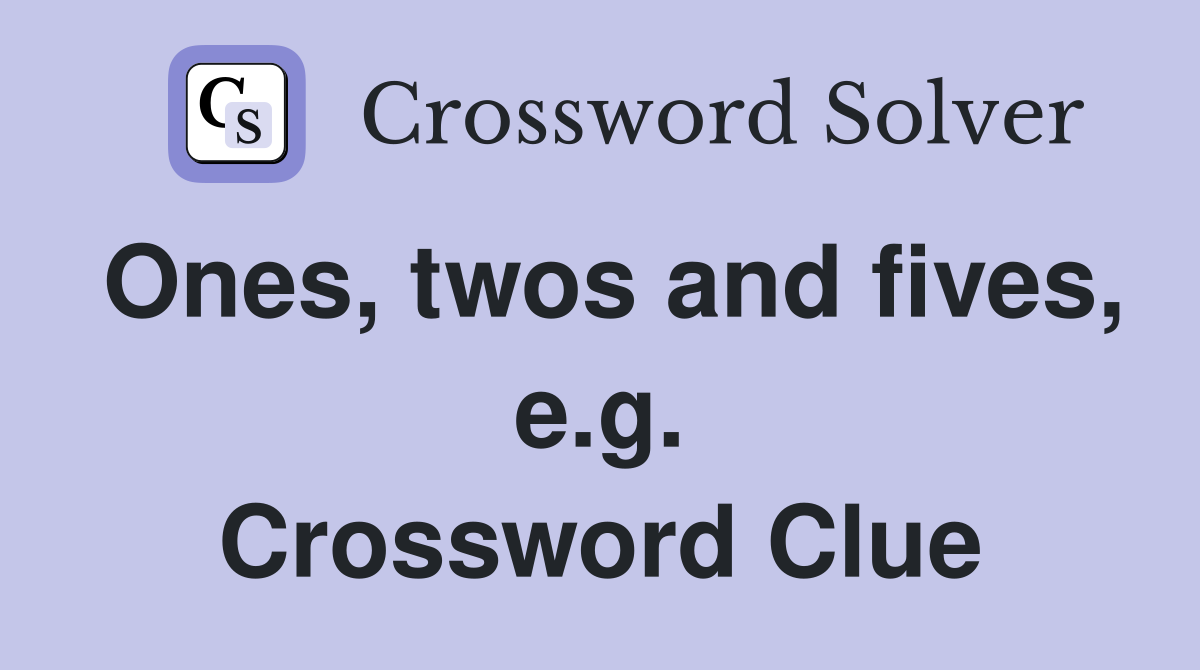 Ones, twos and fives, e.g. Crossword Clue