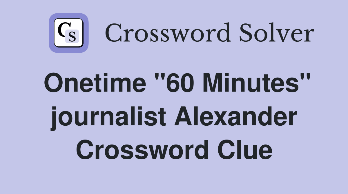 Onetime "60 Minutes" journalist Alexander Crossword Clue