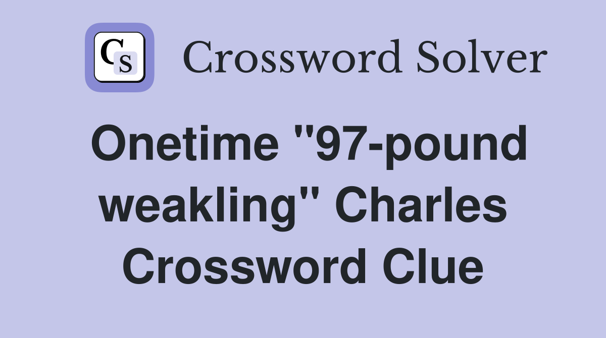 Onetime "97-pound weakling" Charles Crossword Clue
