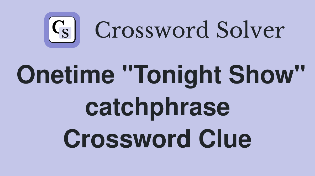 Onetime "Tonight Show" catchphrase Crossword Clue