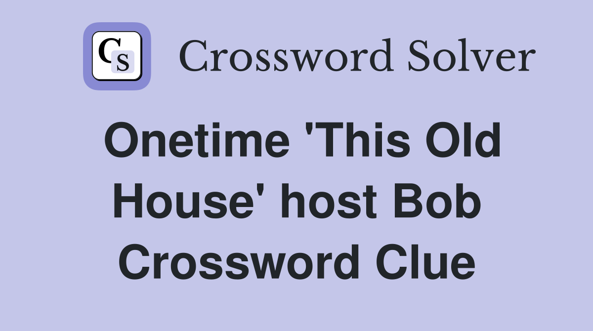 Onetime 'This Old House' host Bob Crossword Clue