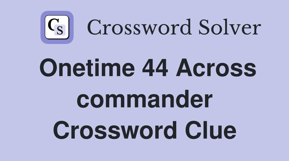 Onetime 44 Across commander Crossword Clue