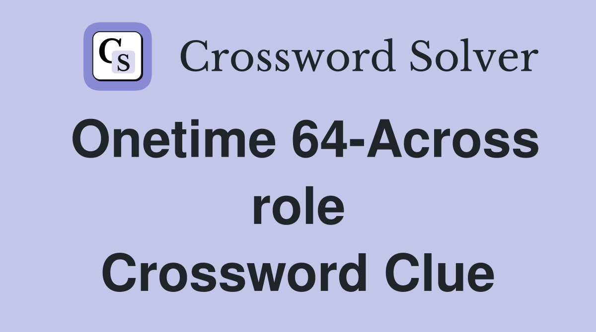 Onetime 64-Across role Crossword Clue