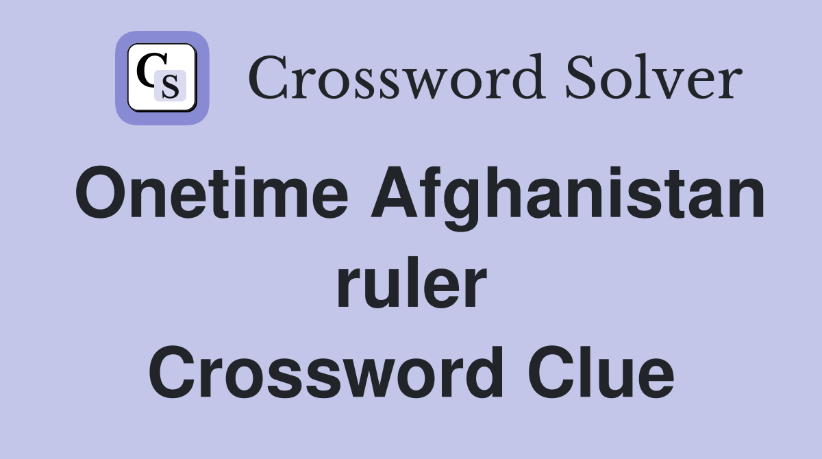 Onetime Afghanistan ruler Crossword Clue