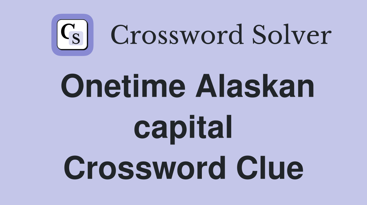 Onetime Alaskan capital Crossword Clue