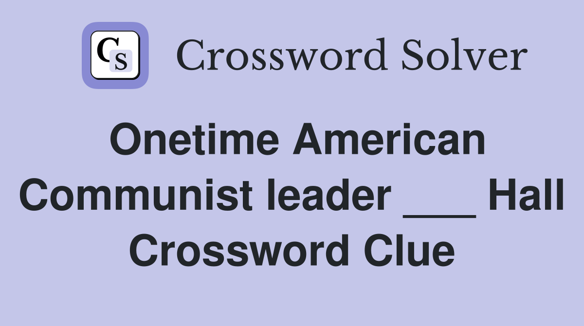 Onetime American Communist leader ___ Hall Crossword Clue